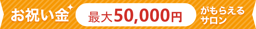 お祝い金最大50000円がもらえるサロン
