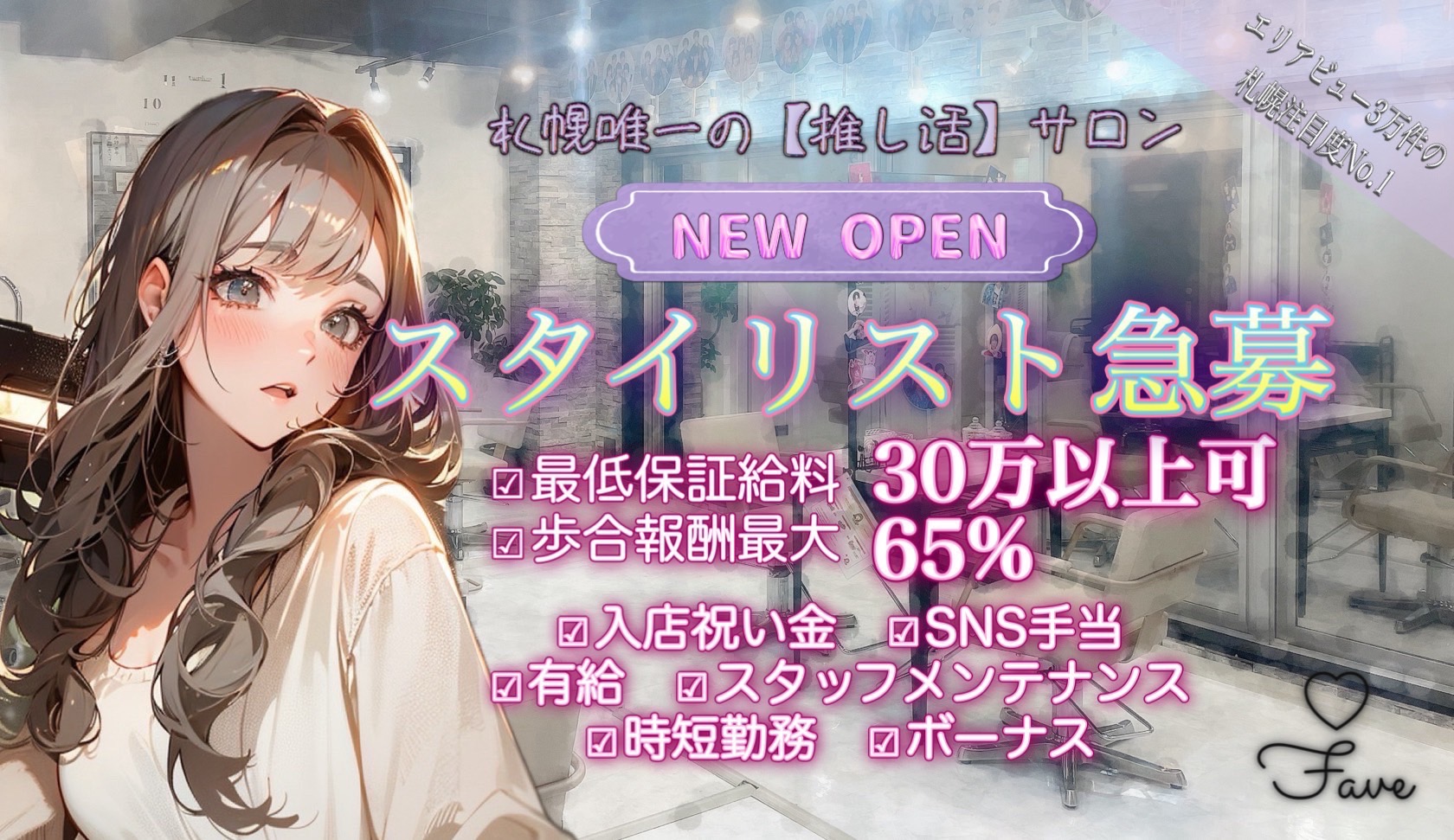 【すすきの】≪社会保険完備≫≪客単価1万円以上≫≪月8日休み≫≪土日休みOK≫≪20時までに退勤可能≫≪ママさんの応募歓迎≫推し活をする人を応援するサロン！「fave（フェイブ）」からスタイリスト（美容師）の求人★☆