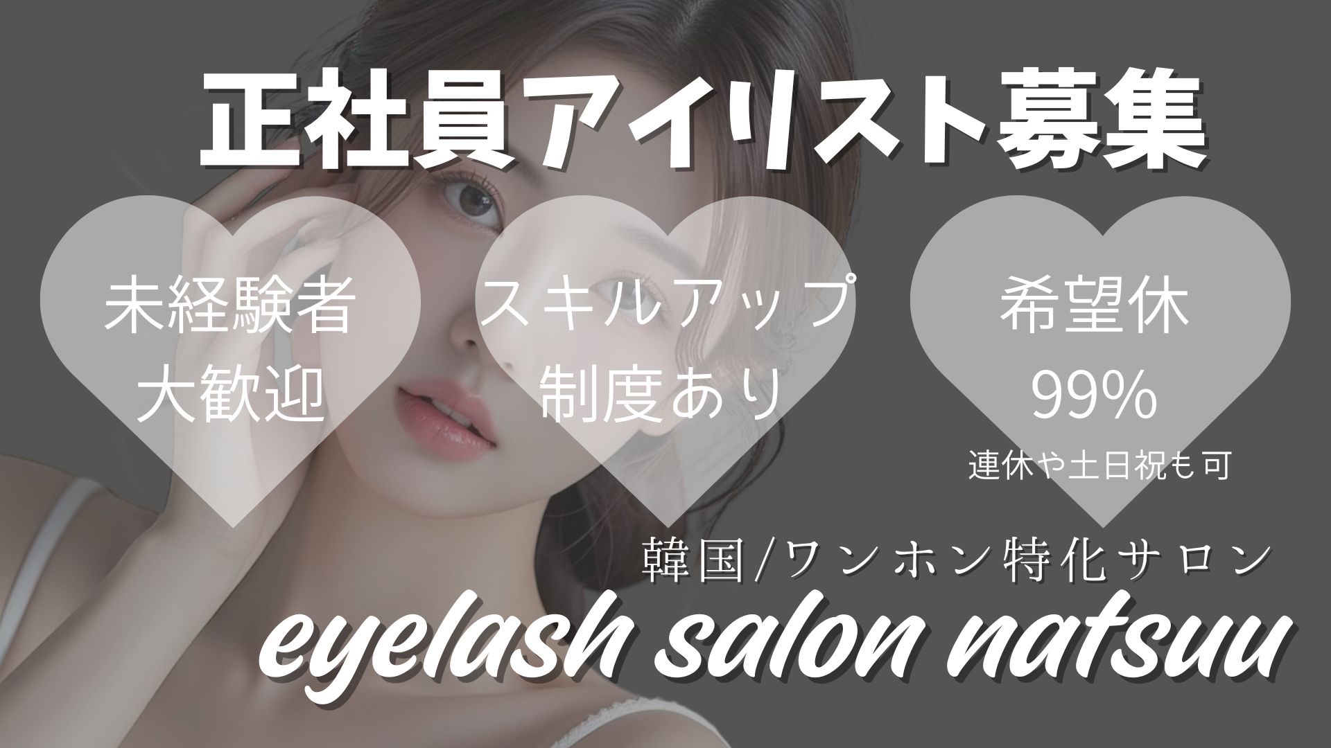 【梅田】≪完全週休2日≫≪社会保険完備≫≪髪色ネイル自由≫≪研修中お給料あり≫≪土日休みOK≫最新トレンドを取り入れているサロン！韓国式やワンホンデザインに興味がある方にオススメ！「natsuu eyelash（ナツアイラッシュ）」からアイリスト（まつげエクステ・まつげパーマ・アイブロウ）の求人☆☆