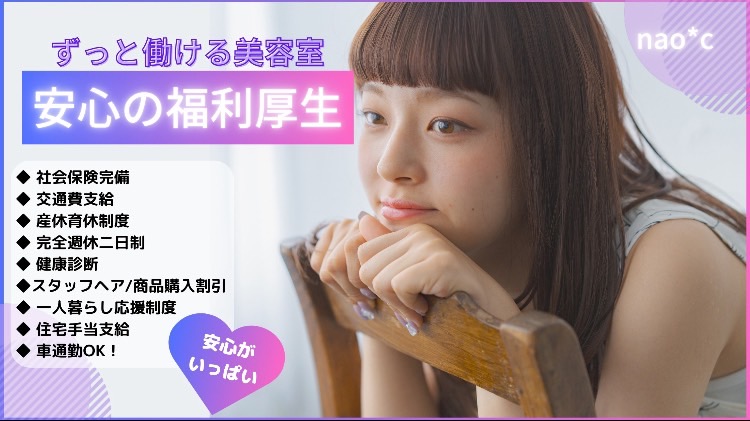 【近鉄生駒駅】≪完全週休二日制≫≪社会保険完備&日曜定休あり≫それぞれの目標に向けてサロンが完全バックアップ!夢を持った仲間と一緒にアナタの夢もココで叶えましょう!夢と希望、チャンスで溢れるサロン「nao*c(ナオシ)」からアシスタント(美容師)の求人☆★