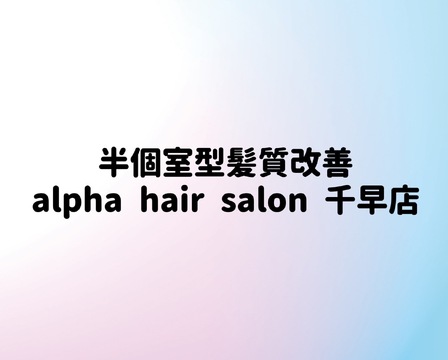 半個室型髪質改善 alpha hair salon 千早店（ハンコシツガタカミシツカイゼン アルファ ヘア サロン チハヤテン）