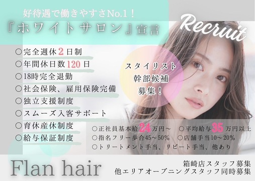 【JR箱崎駅】≪完全週休2日制・全席半個室・社会保険完備≫充実した福利厚生なので長くお仕事することが可能。土日祝もお休みOK、一人ひとりのお客様としっかり関わる温かい雰囲気のヘアサロン「Flan hair 箱崎店（フランヘアハコザキテン）」からスタイリスト（美容師）の求人☆★