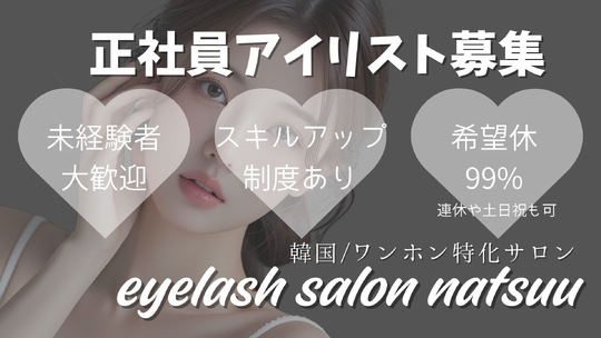 【梅田】≪完全週休2日≫≪社会保険完備≫≪髪色ネイル自由≫≪研修中お給料あり≫≪土日休みOK≫最新トレンドを取り入れているサロン！韓国式やワンホンデザインに興味がある方にオススメ！「natsuu eyelash（ナツアイラッシュ）」からアイリスト（まつげエクステ・まつげパーマ・アイブロウ）の求人☆☆