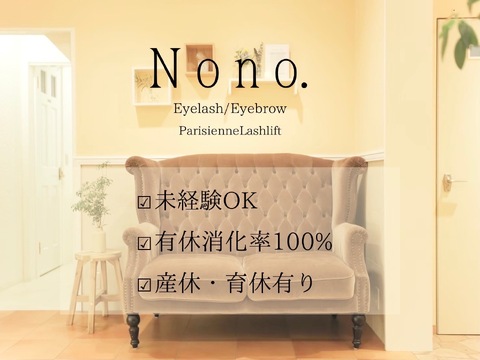 【四条烏丸】≪未経験OK！≫≪社会保険完備≫≪月2回土日祝休みもOK≫≪実働8時間+休憩1時間≫≪東京にも店舗があり、ご希望の方は出張OK！≫プライベートとサロンワークが両立できる！！隠れ家お洒落サロン「Nono.（ノノ.）」からアイリスト（まつげエクステ・まつげパーマ・アイブロウ）の求人★☆★