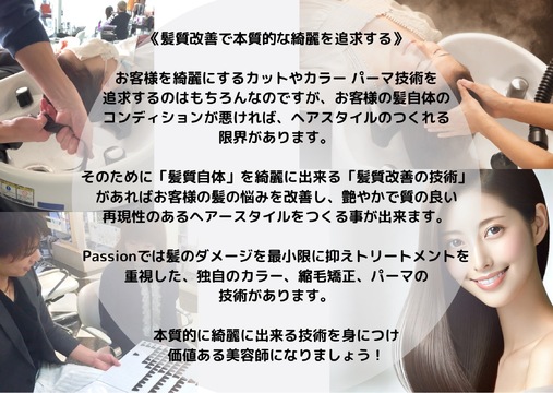 【牧野】地域No.1の髪質改善技術と充実の福利厚生で、幸せな美容師生活が可能！ 時短勤務や週休3日も可能！トータルビューティーで美容好きスタッフも沢山在籍し、美意識が上がりホームケアが自然と販売出来るサロン！産休育休休暇もあり・生活に合わせて働き方の変更も可能！トータルビューティーサロンPassion MAKINO(パッション マキノ)からアシスタント(美容師)の求人★☆★